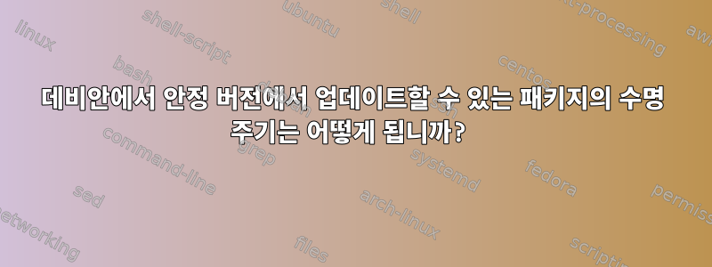 데비안에서 안정 버전에서 업데이트할 수 있는 패키지의 수명 주기는 어떻게 됩니까?