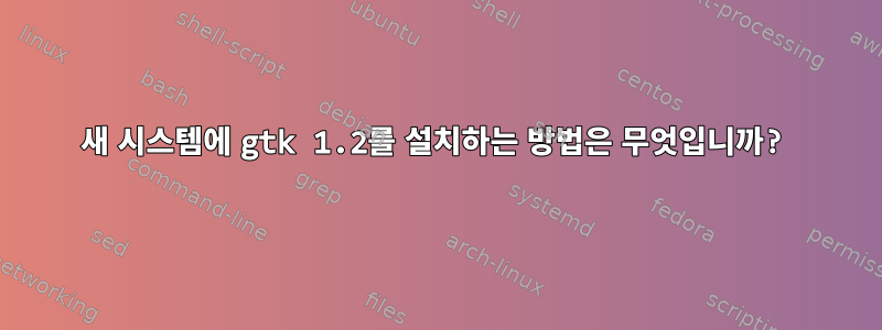 새 시스템에 gtk 1.2를 설치하는 방법은 무엇입니까?