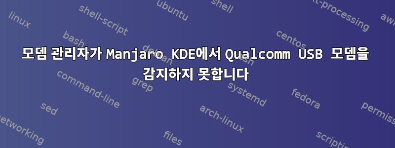 모뎀 관리자가 Manjaro KDE에서 Qualcomm USB 모뎀을 감지하지 못합니다