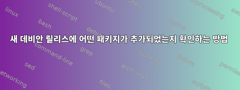 새 데비안 릴리스에 어떤 패키지가 추가되었는지 확인하는 방법