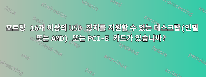 포트당 16개 이상의 USB 장치를 지원할 수 있는 데스크탑(인텔 또는 AMD) 또는 PCI-E 카드가 있습니까?