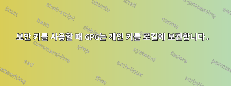 보안 키를 사용할 때 GPG는 개인 키를 로컬에 보관합니다.