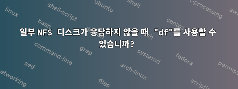 일부 NFS 디스크가 응답하지 않을 때 "df"를 사용할 수 있습니까?