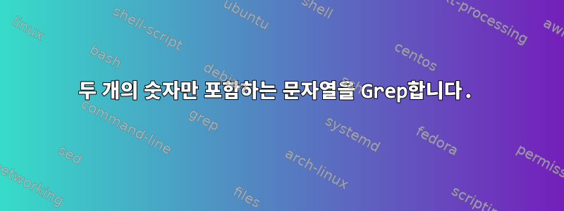 두 개의 숫자만 포함하는 문자열을 Grep합니다.