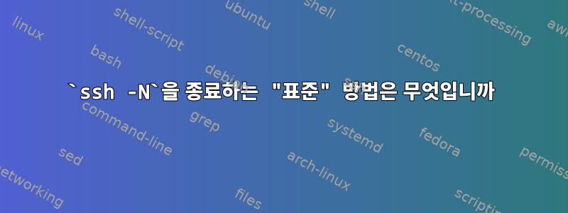 `ssh -N`을 종료하는 "표준" 방법은 무엇입니까