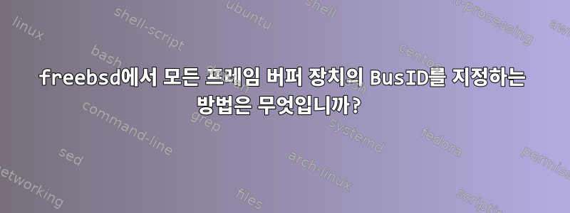 freebsd에서 모든 프레임 버퍼 장치의 BusID를 지정하는 방법은 무엇입니까?