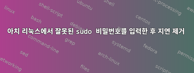 아치 리눅스에서 잘못된 sudo 비밀번호를 입력한 후 지연 제거