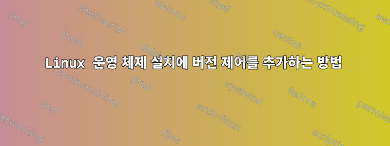 Linux 운영 체제 설치에 버전 제어를 추가하는 방법