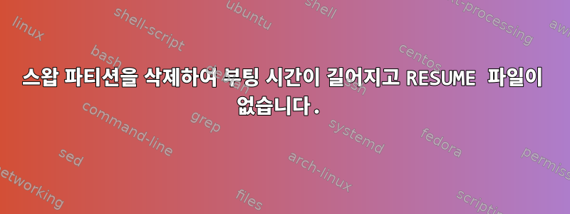 스왑 파티션을 삭제하여 부팅 시간이 길어지고 RESUME 파일이 없습니다.