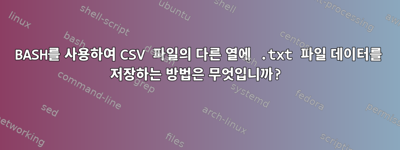 BASH를 사용하여 CSV 파일의 다른 열에 .txt 파일 데이터를 저장하는 방법은 무엇입니까?