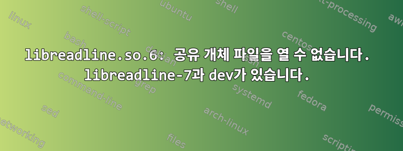 libreadline.so.6: 공유 개체 파일을 열 수 없습니다. libreadline-7과 dev가 있습니다.