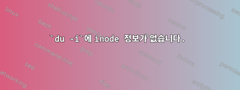 `du -i`에 inode 정보가 없습니다.