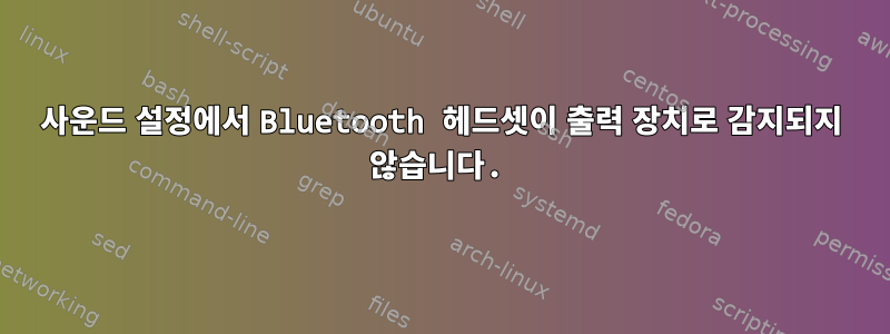 사운드 설정에서 Bluetooth 헤드셋이 출력 장치로 감지되지 않습니다.