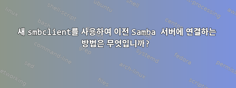 새 smbclient를 사용하여 이전 Samba 서버에 연결하는 방법은 무엇입니까?