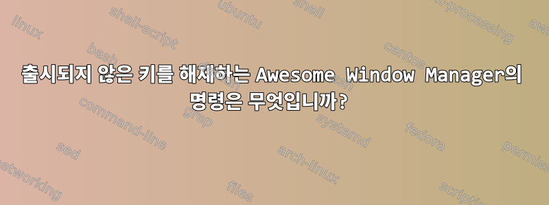 출시되지 않은 키를 해제하는 Awesome Window Manager의 명령은 무엇입니까?