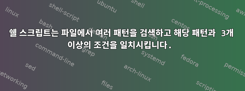 쉘 스크립트는 파일에서 여러 패턴을 검색하고 해당 패턴과 3개 이상의 조건을 일치시킵니다.