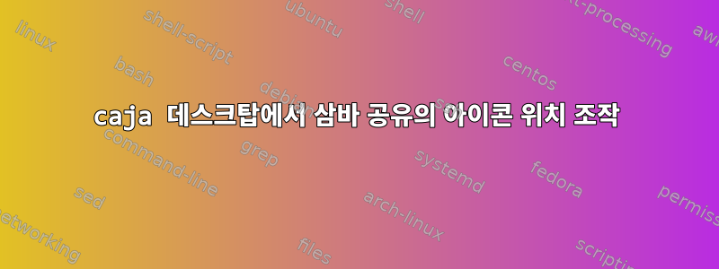 caja 데스크탑에서 삼바 공유의 아이콘 위치 조작