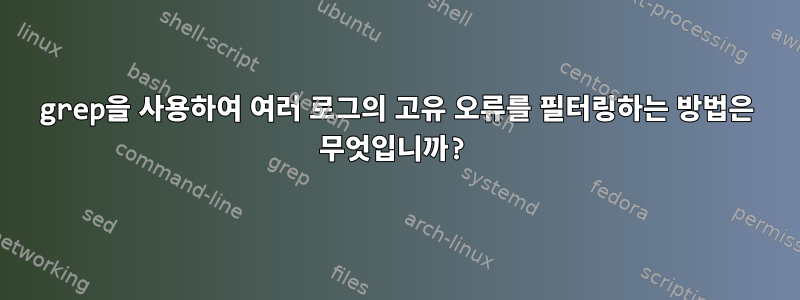 grep을 사용하여 여러 로그의 고유 오류를 필터링하는 방법은 무엇입니까?