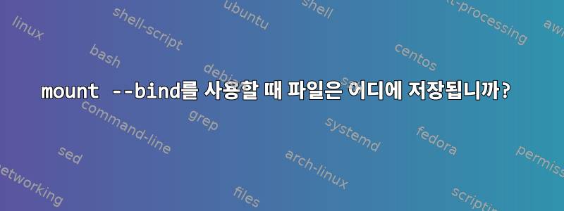 mount --bind를 사용할 때 파일은 어디에 저장됩니까?