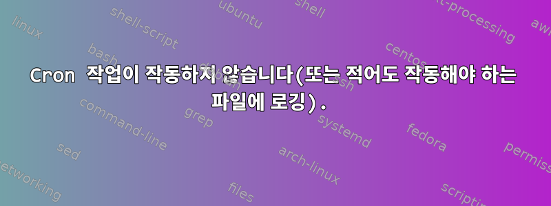 Cron 작업이 작동하지 않습니다(또는 적어도 작동해야 하는 파일에 로깅).