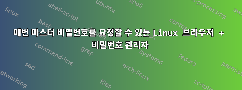 매번 마스터 비밀번호를 요청할 수 있는 Linux 브라우저 + 비밀번호 관리자