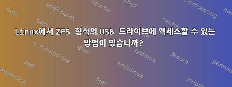 Linux에서 ZFS 형식의 USB 드라이브에 액세스할 수 있는 방법이 있습니까?