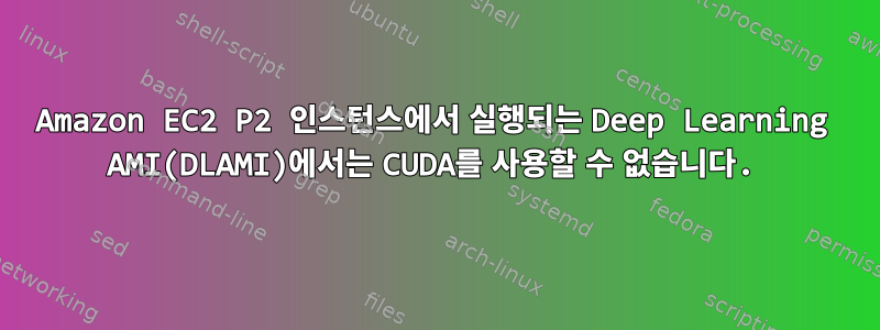 Amazon EC2 P2 인스턴스에서 실행되는 Deep Learning AMI(DLAMI)에서는 CUDA를 사용할 수 없습니다.