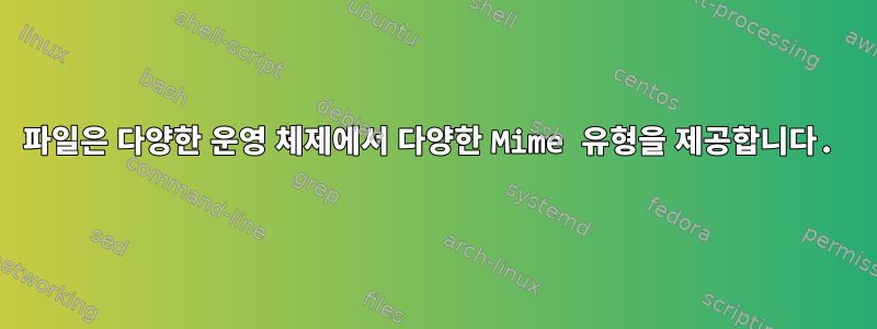 파일은 다양한 운영 체제에서 다양한 Mime 유형을 제공합니다.