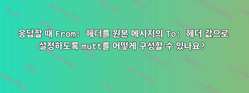 응답할 때 From: 헤더를 원본 메시지의 To: 헤더 값으로 설정하도록 mutt를 어떻게 구성할 수 있나요?