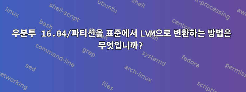 우분투 16.04/파티션을 표준에서 LVM으로 변환하는 방법은 무엇입니까?