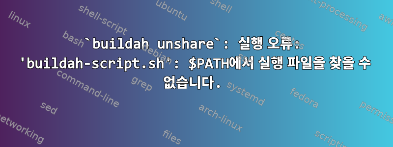 `buildah unshare`: 실행 오류: 'buildah-script.sh': $PATH에서 실행 파일을 찾을 수 없습니다.