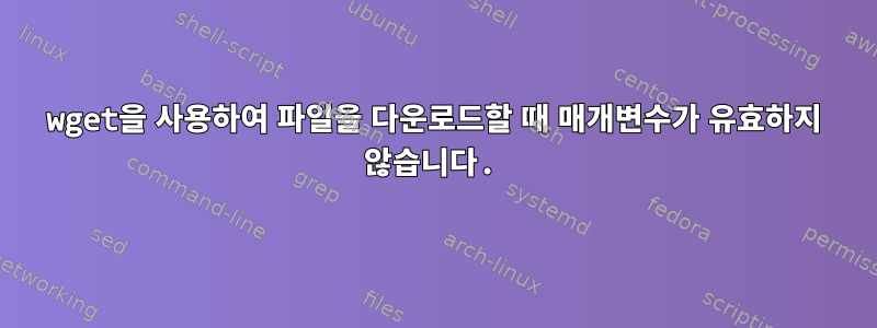 wget을 사용하여 파일을 다운로드할 때 매개변수가 유효하지 않습니다.