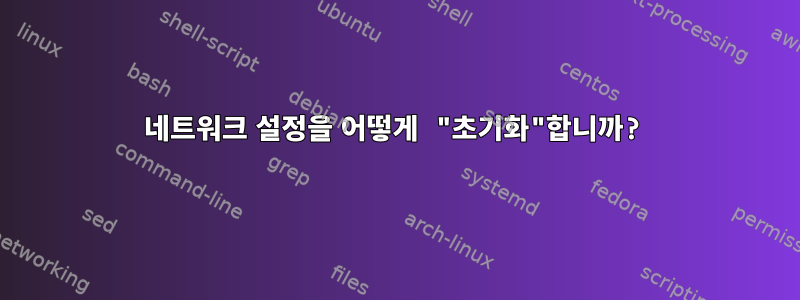 네트워크 설정을 어떻게 "초기화"합니까?