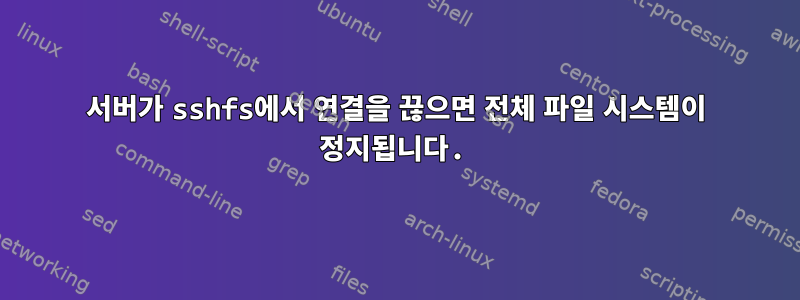 서버가 sshfs에서 연결을 끊으면 전체 파일 시스템이 정지됩니다.