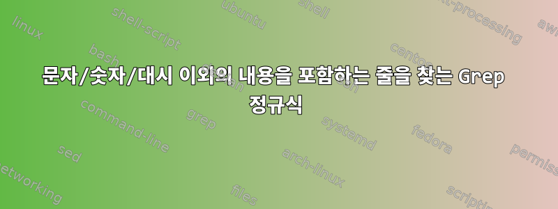 문자/숫자/대시 이외의 내용을 포함하는 줄을 찾는 Grep 정규식