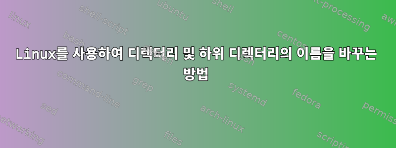 Linux를 사용하여 디렉터리 및 하위 디렉터리의 이름을 바꾸는 방법