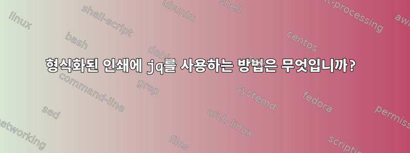 형식화된 인쇄에 jq를 사용하는 방법은 무엇입니까?