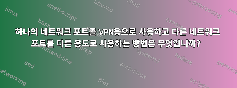 하나의 네트워크 포트를 VPN용으로 사용하고 다른 네트워크 포트를 다른 용도로 사용하는 방법은 무엇입니까?