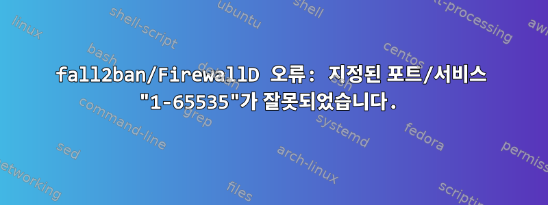 fall2ban/FirewallD 오류: 지정된 포트/서비스 "1-65535"가 잘못되었습니다.