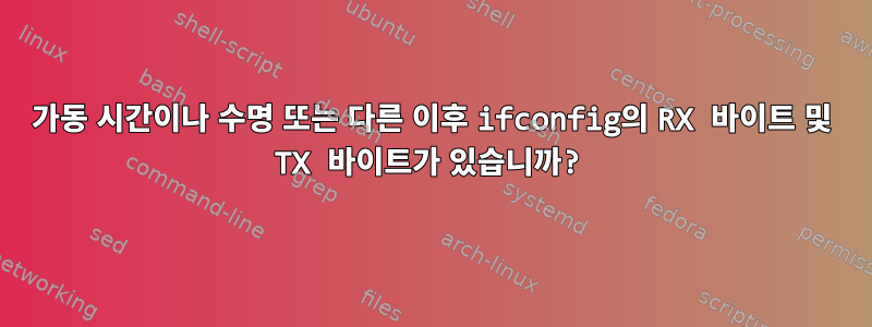 가동 시간이나 수명 또는 다른 이후 ifconfig의 RX 바이트 및 TX 바이트가 있습니까?