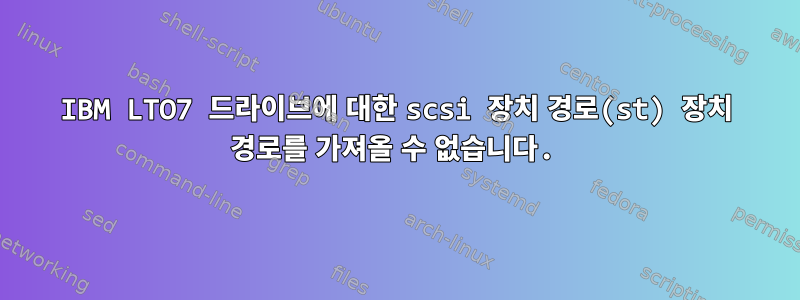 IBM LTO7 드라이브에 대한 scsi 장치 경로(st) 장치 경로를 가져올 수 없습니다.