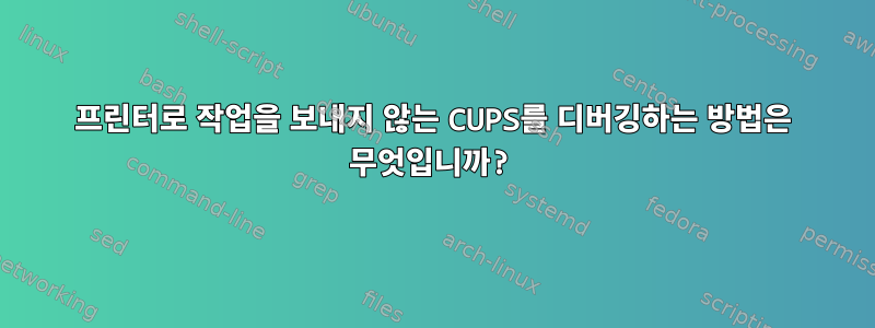 프린터로 작업을 보내지 않는 CUPS를 디버깅하는 방법은 무엇입니까?