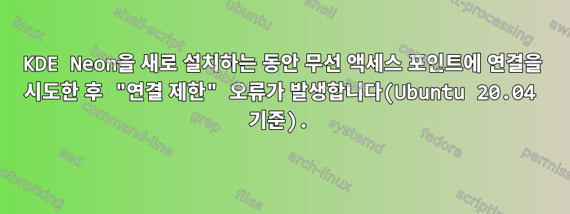 KDE Neon을 새로 설치하는 동안 무선 액세스 포인트에 연결을 시도한 후 "연결 제한" 오류가 발생합니다(Ubuntu 20.04 기준).