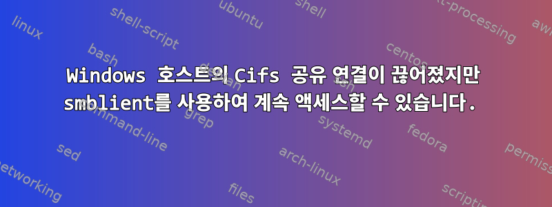 Windows 호스트의 Cifs 공유 연결이 끊어졌지만 smblient를 사용하여 계속 액세스할 수 있습니다.