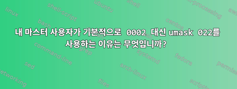 내 마스터 사용자가 기본적으로 0002 대신 umask 022를 사용하는 이유는 무엇입니까?