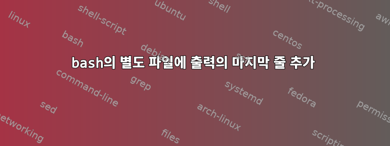 bash의 별도 파일에 출력의 마지막 줄 추가