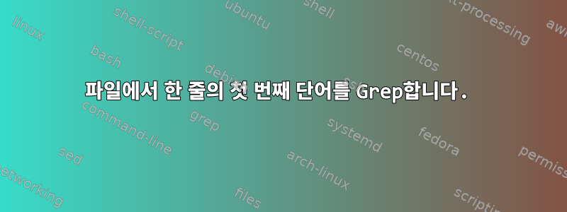 파일에서 한 줄의 첫 번째 단어를 Grep합니다.