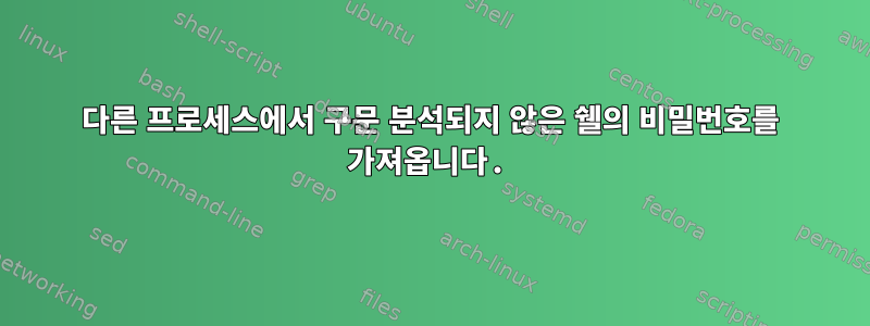 다른 프로세스에서 구문 분석되지 않은 쉘의 비밀번호를 가져옵니다.