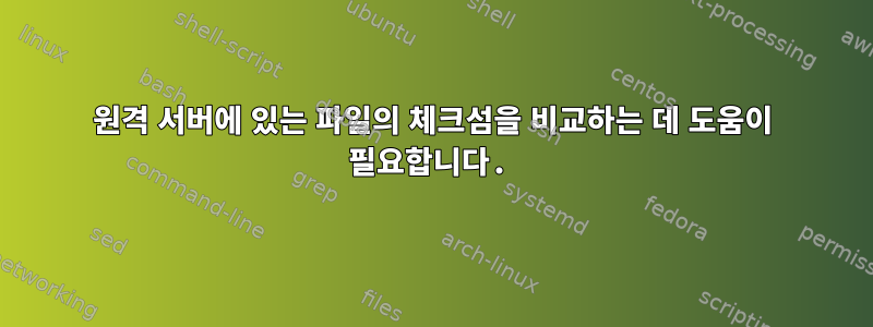 원격 서버에 있는 파일의 체크섬을 비교하는 데 도움이 필요합니다.