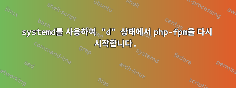 systemd를 사용하여 "d" 상태에서 php-fpm을 다시 시작합니다.